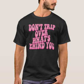 Don't Trip Over What's Behind You T-Shirt