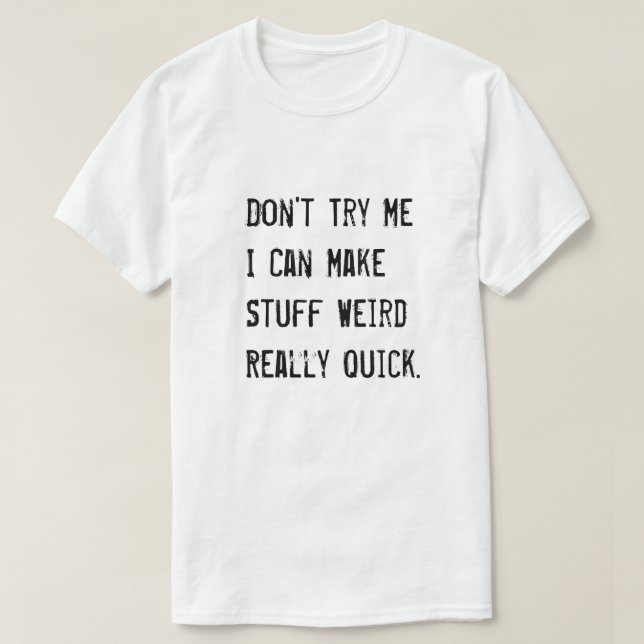 Don't Try Me I Can Make Stuff Weird Really Quick T-Shirt (Design Front)