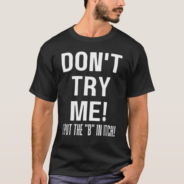 Dont Try Me I Put The B In Itch Sarcastic Petty Jo T-Shirt (Front)