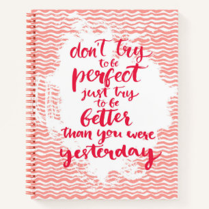 Don't Try To Be Perfect, Just Try To Be Better Notebook