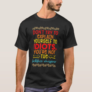Don't Try To Explain Yourself To Idiots  Joke Quot T-Shirt