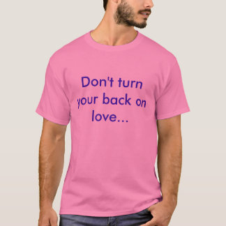 Don't turn your back on love... T-Shirt