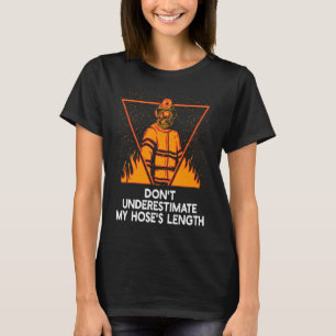 Dont Underestimate My Hoses Length  Firefighter Hu T-Shirt