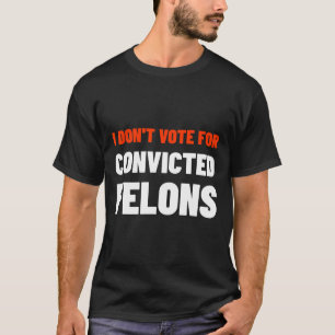 Don't Vote For Convicted Felons Anti-trump Biden C T-Shirt