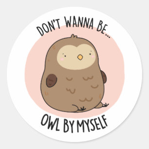 Don't Wanna Be Owl By Myself Funny Owl Pun  Classic Round Sticker