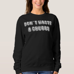 Don't Waste A Chubby 2 Sweatshirt