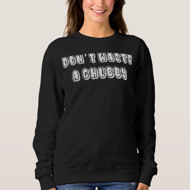 Don't Waste A Chubby 2 Sweatshirt (Front)