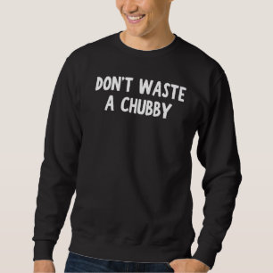 Don't Waste A Chubby Funny Apparel Premium Sweatshirt