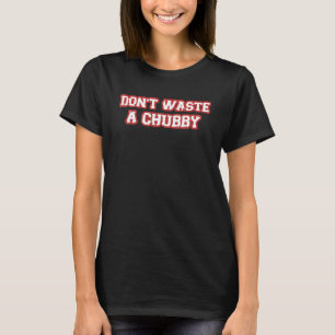 Don't Waste A Chubby Sarcastic Saying T-Shirt