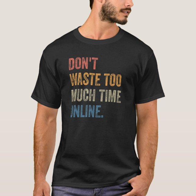 Don't Waste Too Much Time Online Joke Saying T-Shirt (Front)