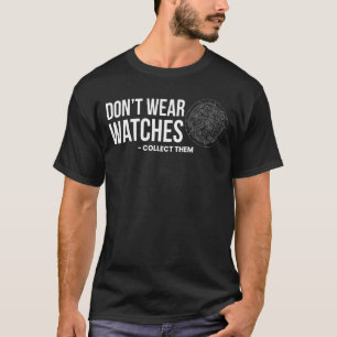 Dont Wear Watches Collect Them Watchmaker Horologi T-Shirt