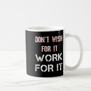 Dont Wish For It Work For It Motivational Coffee Mug
