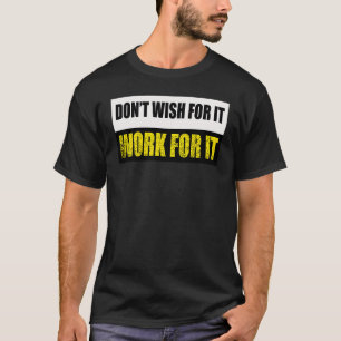 Don't Wish For It Work For It Motivational Gym Gri T-Shirt