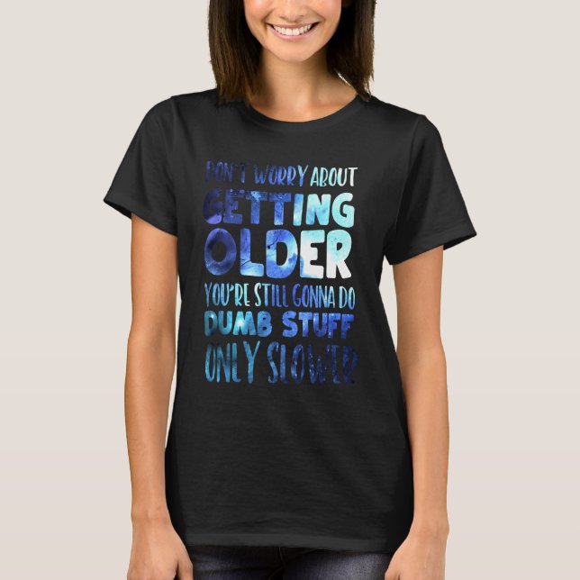 Don't Worry About Getting Older T-Shirt (Front)