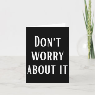 Dont Worry About It Card