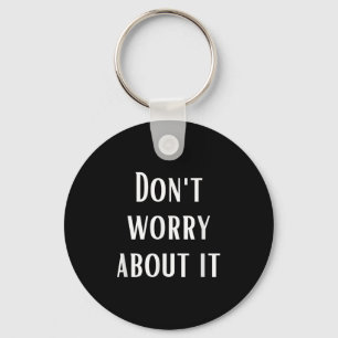 Dont Worry About It Keychain