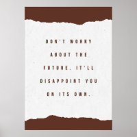 Don't worry about the future. It’ll disappoint you