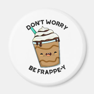Don't Worry Be Frappey Cute Frappuccino Pun Magnet