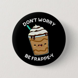 Don't Worry Be Frappey Frappuccino Pun Dark BG 2 Inch Round Button