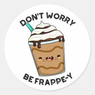 Don't Worry Be Frappey Funny Frappuccino Pun  Classic Round Sticker