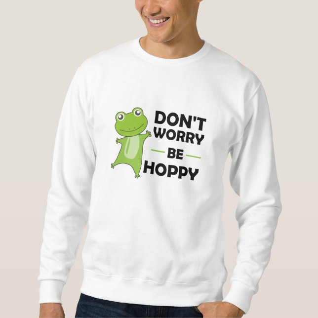 Dont Worry Be Hoppy - Funny Frog Cute Animals Sweatshirt (Front)