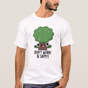 Don't Worry Be Sappy Funny Tree Pun  T-Shirt
