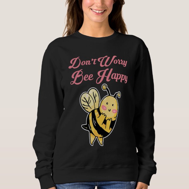 Don't Worry Bee Happy Sweatshirt (Front)