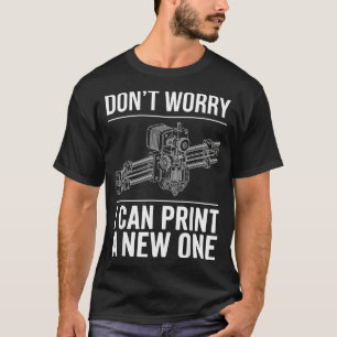 Dont Worry Can Print A New One Funny 3D Printer T-Shirt