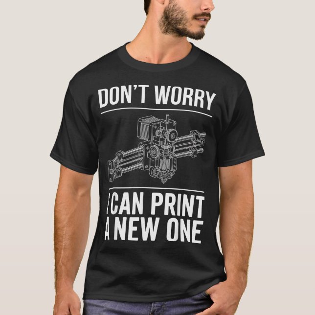 Dont Worry Can Print A New One Funny 3D Printer T-Shirt (Front)