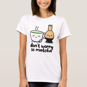 Don't Worry Funny Matcha Cartoon Tea Cup Pun  T-Shirt