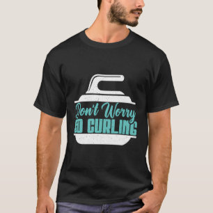 Dont Worry Go Curling T-Shirt