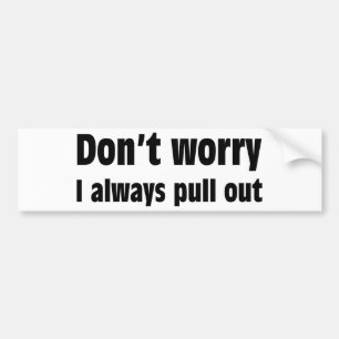 Don't Worry I Always Pull Out Bumper Sticker