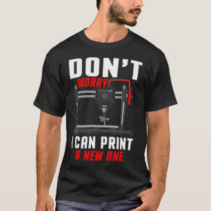 Don't Worry I Can Print A New One 3D Printer T-Shirt