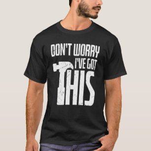 Dont Worry I Got This Hammer Construction Workers T-Shirt