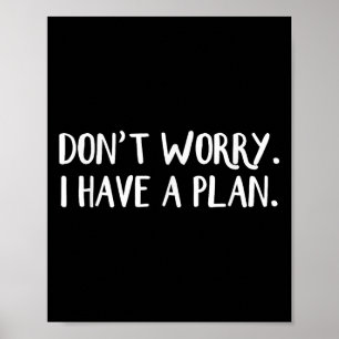 Don't Worry I Have A Plan Poster