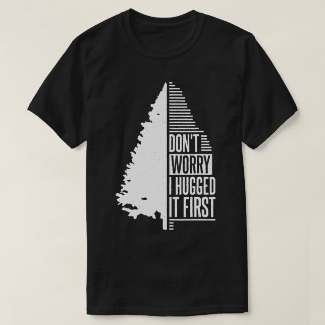 Don't Worry I Hugged It First Arborist (1)  T-Shirt (Design Front)