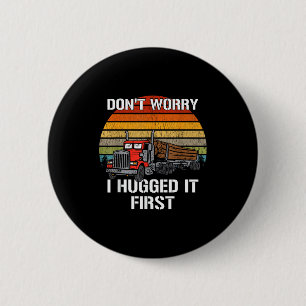 Don't Worry I Hugged It First Log Truck Driver Hau 2 Inch Round Button