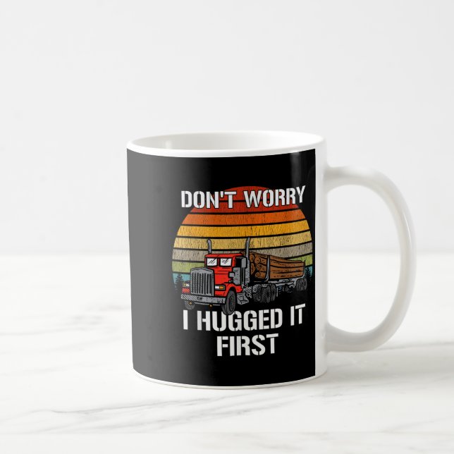 Don't Worry I Hugged It First Log Truck Driver Hau Coffee Mug (Right)