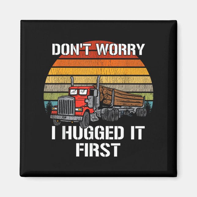 Don't Worry I Hugged It First Log Truck Driver Hau Magnet (Front)