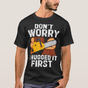 Don't Worry I Hugged It First Logging Funny Saw T-Shirt