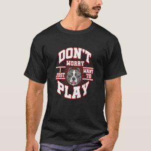 Don't Worry I Just Want To Play Says The Pitbull D T-Shirt
