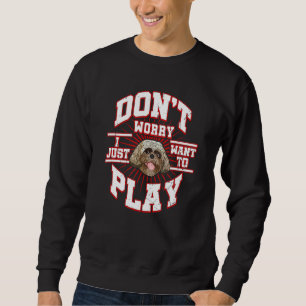 Don't Worry I Just Want To Play Says The Shih Tzu Sweatshirt