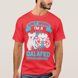 Dont Worry Im A Koalafied Ophthalmologist T-Shirt