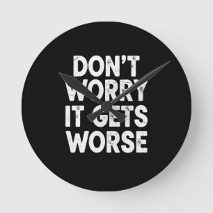 Don't Worry It Gets Worse Funny Sarcastic Humor Round Clock