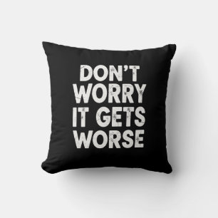 Don't Worry It Gets Worse Funny Sarcastic Humor Throw Pillow