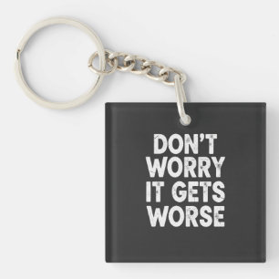Don't Worry It Gets Worse Funny Sarcastic Humour Keychain