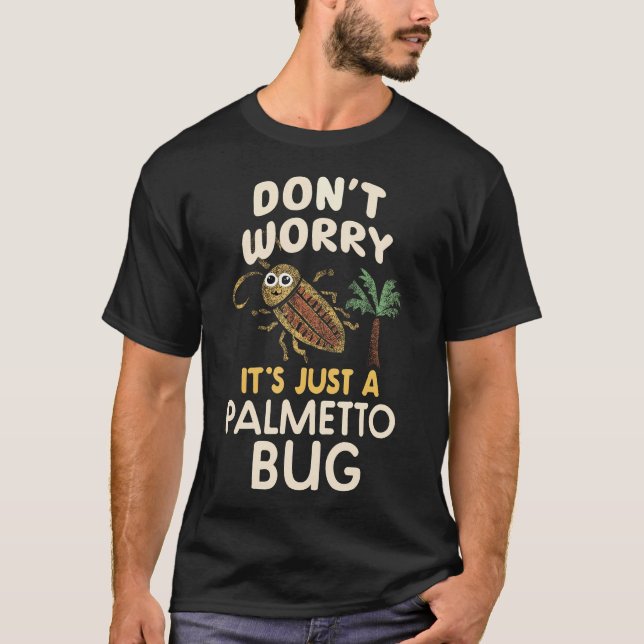 Don't Worry It's Just A Palmetto Bug Funny T-Shirt (Front)