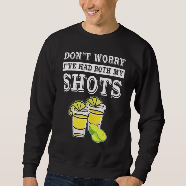Don't Worry I've Had Both My Shots  Tequila 1 Sweatshirt (Front)
