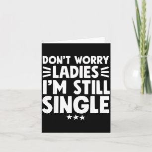 Don't Worry Ladies I'm Still Single - Funny Single Card