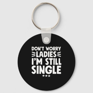 Don't Worry Ladies I'm Still Single - Funny Single Keychain